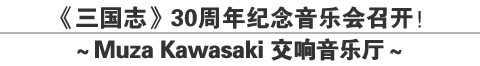 《三国志》30周年纪念音乐会召开！～Muza Kawasaki 交响音乐厅～