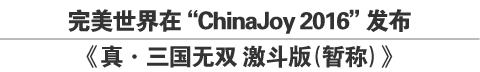 完美世界在“ChinaJoy 2016”发布《真・三国无双 激斗版（暂称）》