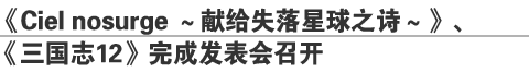 《Ciel nosurge ～献给失落星球之诗～》、      
《三国志12》完成发表会召开