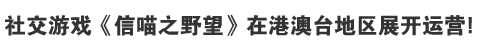 社交游戏《信喵之野望》在港澳台地区展开运营！