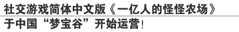 社交游戏简体中文版《一亿人的怪怪农场》
于中国“梦宝谷”开始运营！