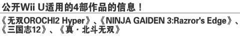 公开Wii U 适用的4部作品的信息！ 
《无双OROCHI2 Hyper》、《NINJA GAIDEN 3：Razror’s Edge》、《三国志12》、《真·北斗无双》
GREE Platform Award –The first half of 2012-