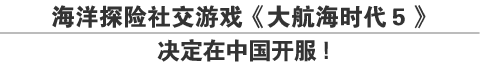 海洋探险社交游戏《大航海时代５》决定在中国开服！