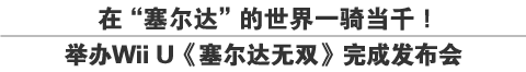 在“塞尔达”的世界一骑当千！
举办Wii U《塞尔达无双》完成发布会