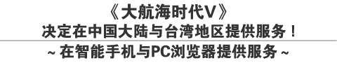 《大航海时代５》
决定在中国大陆与台湾地区提供服务！
～在智能手机与PC浏览器提供服务～