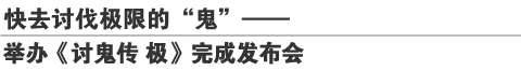 快去讨伐极限的“鬼”——
举办《讨鬼传 极》完成发布会