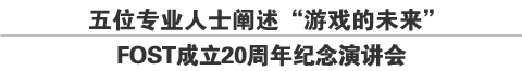 五位专业人士阐述“游戏的未来”
FOST成立20周年纪念演讲会