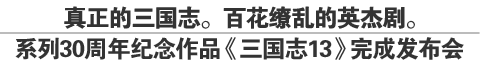 真正的三国志。百花缭乱的英杰剧。
系列30周年纪念作品《三国志13》完成发布会