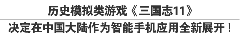 历史模拟类游戏《三国志11》决定在中国大陆作为智能手机应用全新展开！