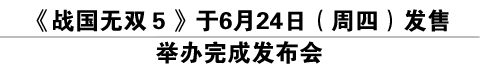 《战国无双５》于6月24日（周四）发售 举办完成发布会