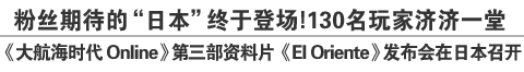 粉丝期待的“日本”终于登场！130名玩家济济一堂 《大航海时代 Online》第三部资料片《El Oriente》发布会在日本召开