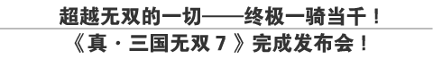 超越无双的一切——终极一骑当千!
《真•三国无双7》完成发布会！