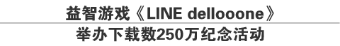 益智游戏《LINE dellooone》
举办下载数250万纪念活动