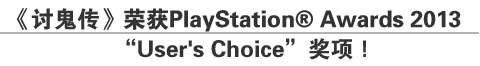 《讨鬼传》荣获PlayStation® Awards 2013 
“User's Choice”奖项！