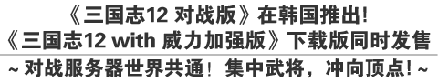 《三国志12 对战版》在韩国推出！
《三国志12 with 威力加强版》下载版同时发售
～对战服务器世界共通！集中武将，冲向顶点！～