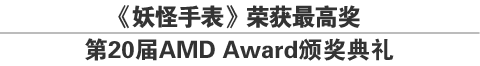 《妖怪手表》荣获最高奖
第20届AMD Award颁奖典礼