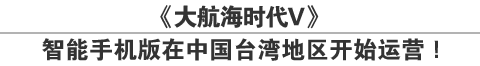 《大航海时代V》
智能手机版在中国台湾地区开始运营！